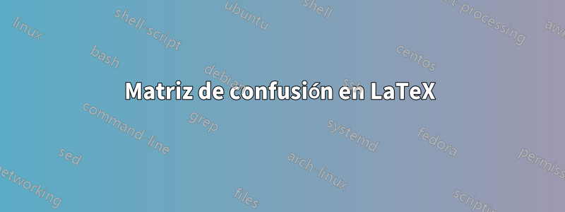 Matriz de confusión en LaTeX