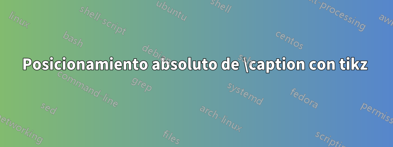 Posicionamiento absoluto de \caption con tikz