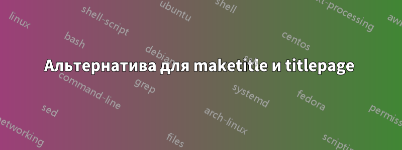 Альтернатива для maketitle и titlepage