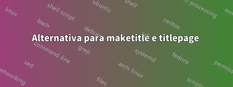 Alternativa para maketitle e titlepage