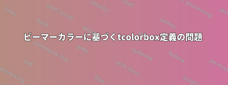 ビーマーカラーに基づくtcolorbox定義の問題