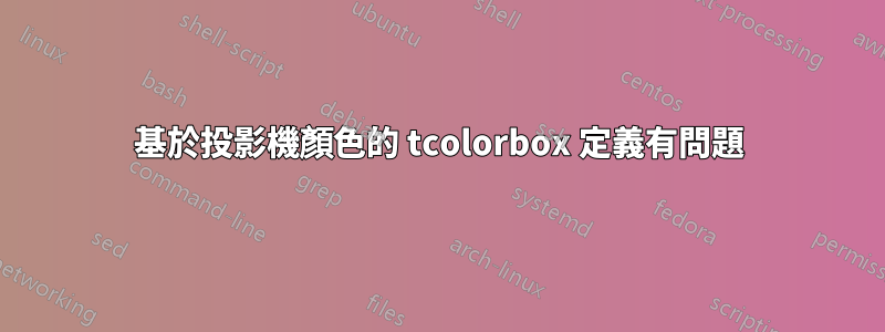 基於投影機顏色的 tcolorbox 定義有問題