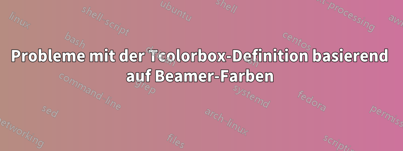 Probleme mit der Tcolorbox-Definition basierend auf Beamer-Farben