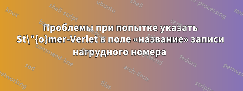 Проблемы при попытке указать St\"{o}mer-Verlet в поле «название» записи нагрудного номера 