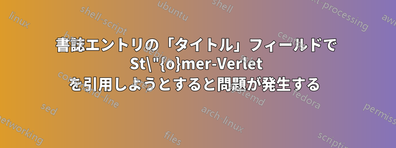 書誌エントリの「タイトル」フィールドで St\"{o}mer-Verlet を引用しようとすると問題が発生する 