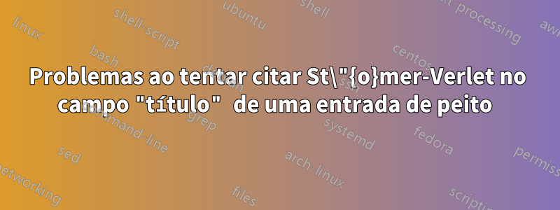 Problemas ao tentar citar St\"{o}mer-Verlet no campo "título" de uma entrada de peito 