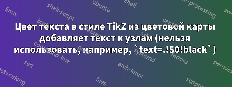 Цвет текста в стиле TikZ из цветовой карты добавляет текст к узлам (нельзя использовать, например, `text=.!50!black`)