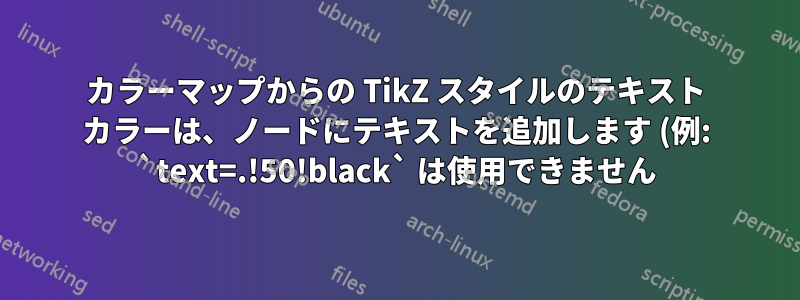 カラーマップからの TikZ スタイルのテキスト カラーは、ノードにテキストを追加します (例: `text=.!50!black` は使用できません)