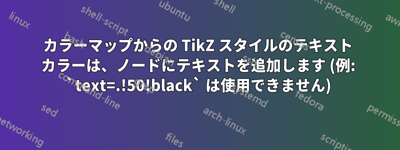 カラーマップからの TikZ スタイルのテキスト カラーは、ノードにテキストを追加します (例: `text=.!50!black` は使用できません)