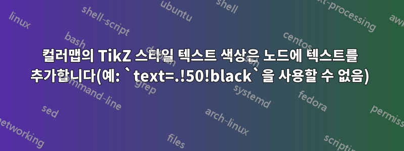 컬러맵의 TikZ 스타일 텍스트 색상은 노드에 텍스트를 추가합니다(예: `text=.!50!black`을 사용할 수 없음)