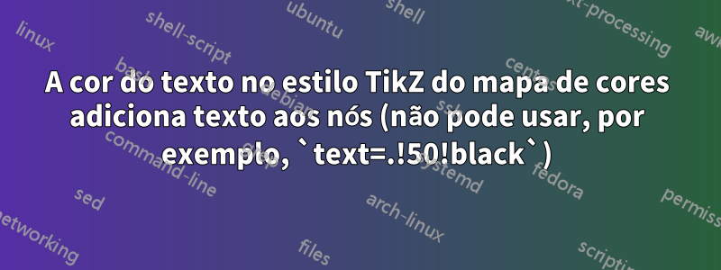 A cor do texto no estilo TikZ do mapa de cores adiciona texto aos nós (não pode usar, por exemplo, `text=.!50!black`)