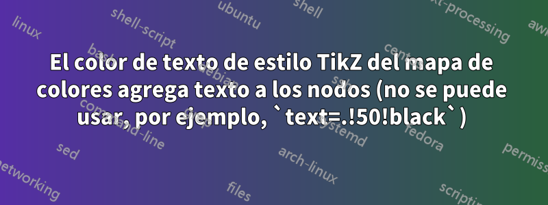 El color de texto de estilo TikZ del mapa de colores agrega texto a los nodos (no se puede usar, por ejemplo, `text=.!50!black`)