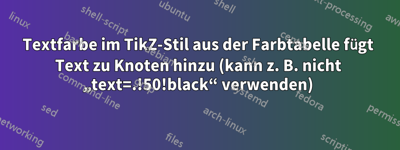 Textfarbe im TikZ-Stil aus der Farbtabelle fügt Text zu Knoten hinzu (kann z. B. nicht „text=.!50!black“ verwenden)