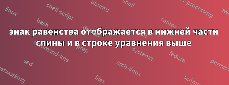 знак равенства отображается в нижней части спины и в строке уравнения выше