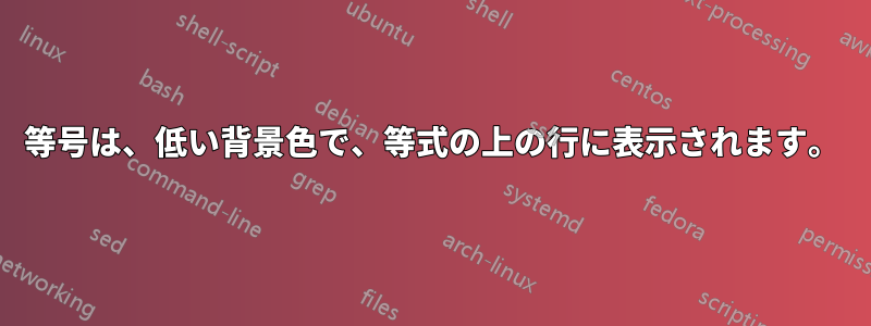 等号は、低い背景色で、等式の上の行に表示されます。