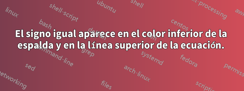 El signo igual aparece en el color inferior de la espalda y en la línea superior de la ecuación.