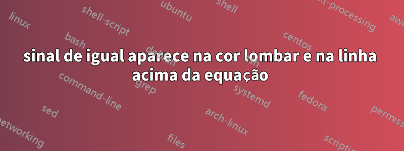 sinal de igual aparece na cor lombar e na linha acima da equação