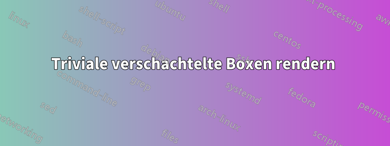 Triviale verschachtelte Boxen rendern