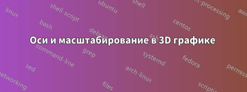 Оси и масштабирование в 3D графике