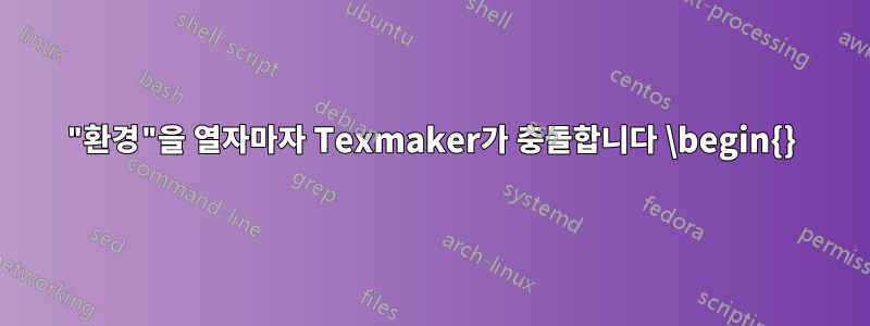 "환경"을 열자마자 Texmaker가 충돌합니다 \begin{}