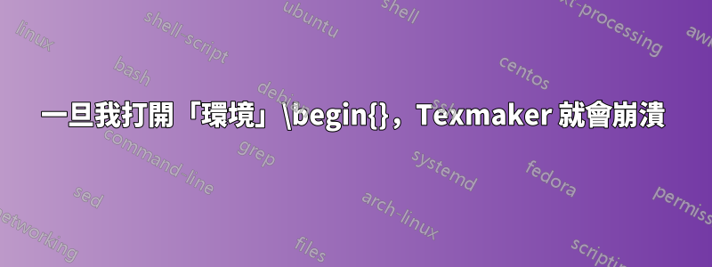 一旦我打開「環境」\begin{}，Texmaker 就會崩潰