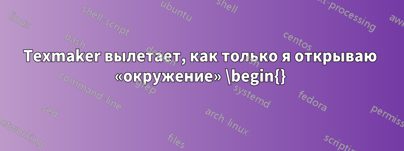 Texmaker вылетает, как только я открываю «окружение» \begin{}