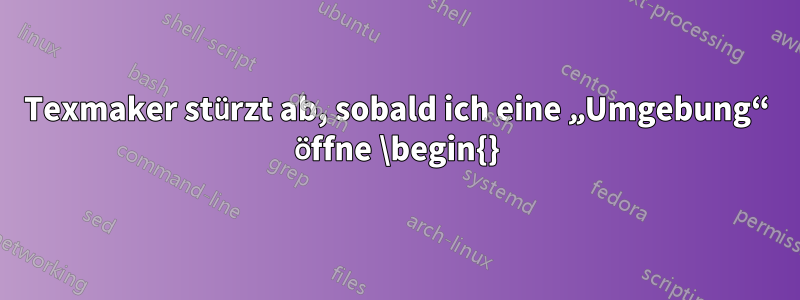 Texmaker stürzt ab, sobald ich eine „Umgebung“ öffne \begin{}