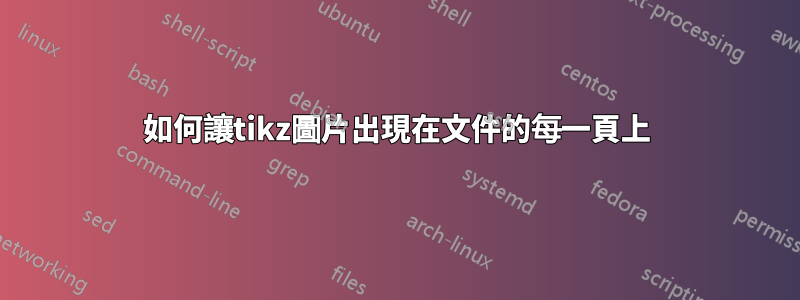 如何讓tikz圖片出現在文件的每一頁上