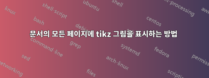 문서의 모든 페이지에 tikz 그림을 표시하는 방법