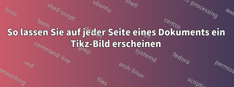 So lassen Sie auf jeder Seite eines Dokuments ein Tikz-Bild erscheinen