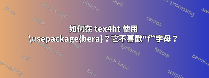 如何在 tex4ht 使用 \usepackage{bera}？它不喜歡“f”字母？