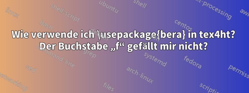 Wie verwende ich \usepackage{bera} in tex4ht? Der Buchstabe „f“ gefällt mir nicht?