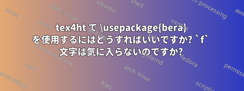 tex4ht で \usepackage{bera} を使用するにはどうすればいいですか? `f` 文字は気に入らないのですか?