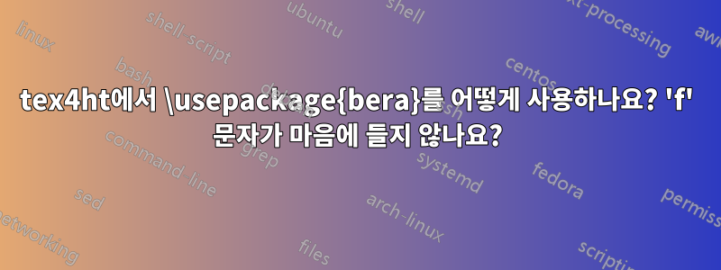 tex4ht에서 \usepackage{bera}를 어떻게 사용하나요? 'f' 문자가 마음에 들지 않나요?