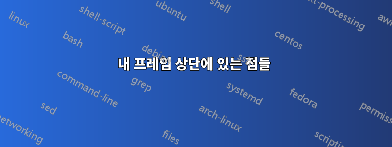 내 프레임 상단에 있는 점들