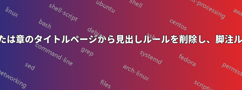 特定のページまたは章のタイトルページから見出しルールを削除し、脚注ルールは保持する