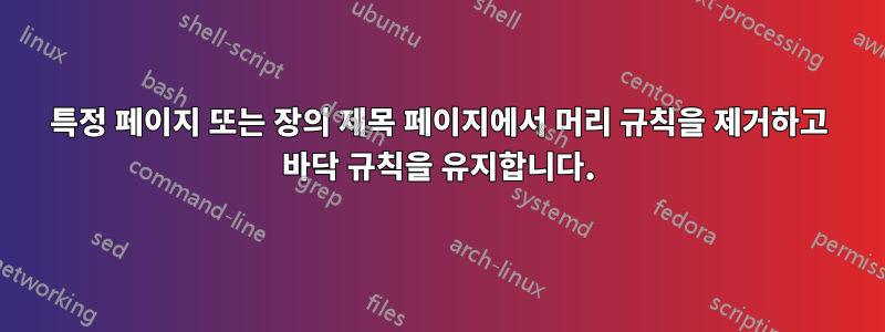 특정 페이지 또는 장의 제목 페이지에서 머리 규칙을 제거하고 바닥 규칙을 유지합니다.