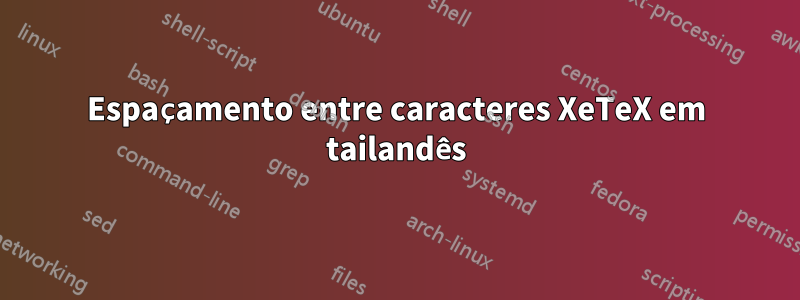 Espaçamento entre caracteres XeTeX em tailandês