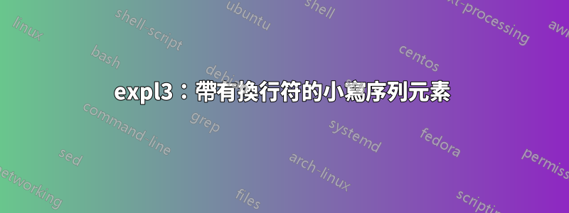 expl3：帶有換行符的小寫序列元素