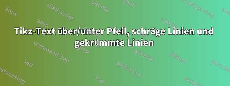 Tikz-Text über/unter Pfeil, schräge Linien und gekrümmte Linien