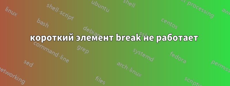 короткий элемент break не работает