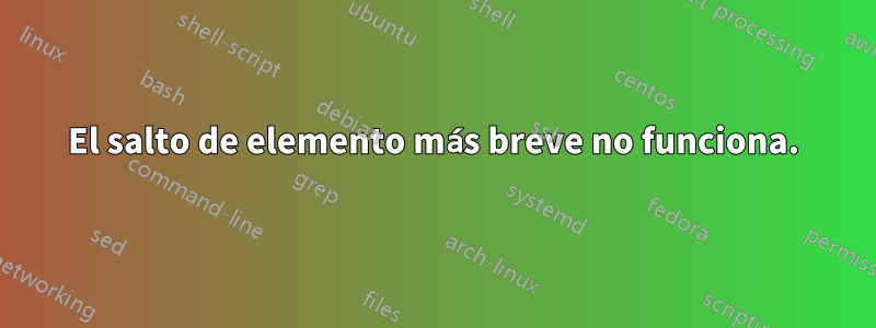 El salto de elemento más breve no funciona.