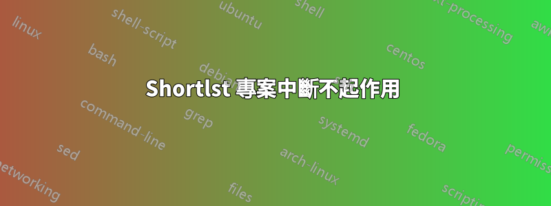 Shortlst 專案中斷不起作用