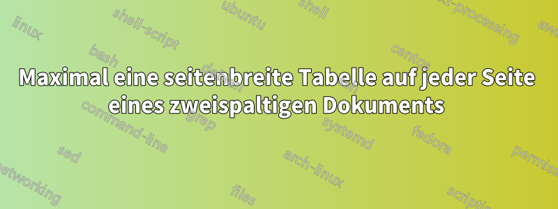 Maximal eine seitenbreite Tabelle auf jeder Seite eines zweispaltigen Dokuments