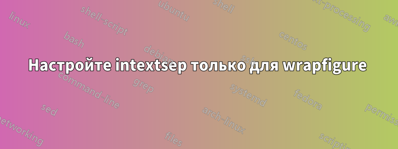 Настройте intextsep только для wrapfigure