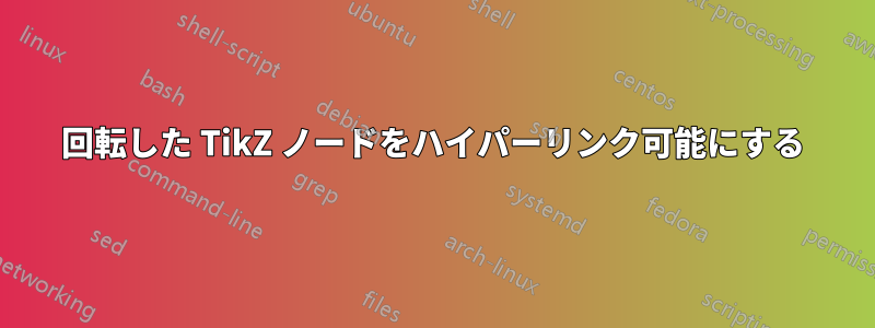 回転した TikZ ノードをハイパーリンク可能にする