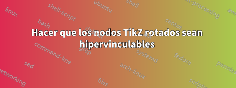 Hacer que los nodos TikZ rotados sean hipervinculables