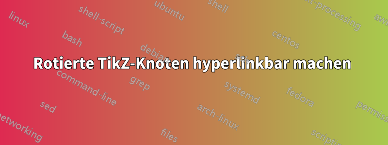 Rotierte TikZ-Knoten hyperlinkbar machen