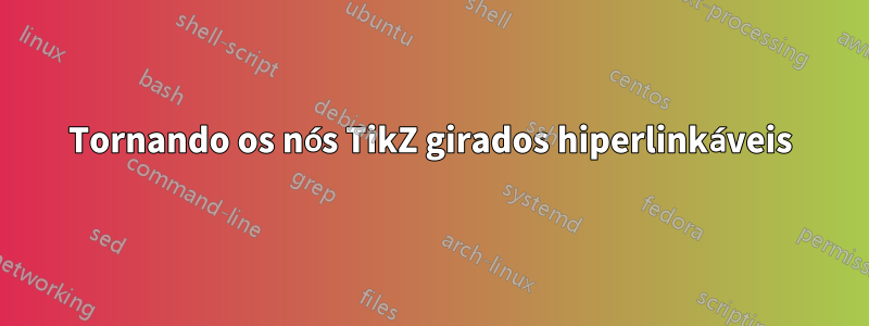 Tornando os nós TikZ girados hiperlinkáveis