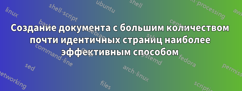 Создание документа с большим количеством почти идентичных страниц наиболее эффективным способом